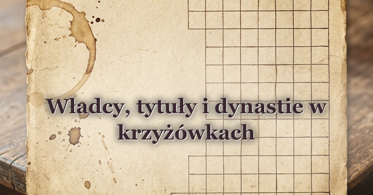 Władcy, tytuły i dynastie w krzyżówkach